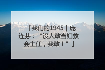 我们的1945｜庞连芬：“没人敢当妇救会主任，我敢！”